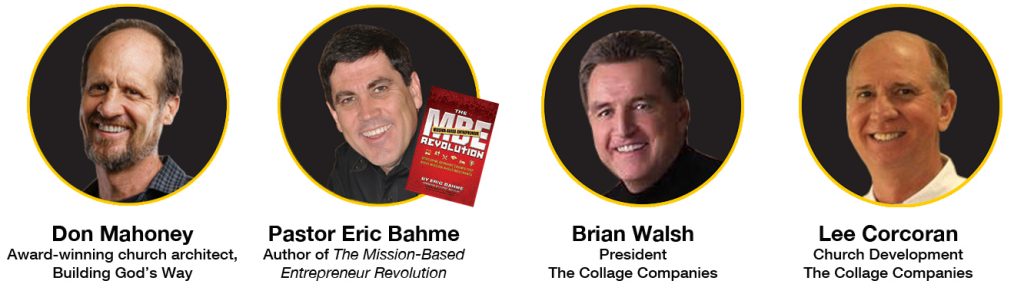 Event Speakers: Don Mahoney award-winning church architect, Building God's Way; Pastor Eric Bahme, author of The Mission-Based Entrepreneur Revolution; Brian Walsh, President, The Collage Companies; Lee Corcoran, Church Development, The Collage Companies